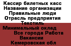 Кассир билетных касс › Название организации ­ Правильные люди › Отрасль предприятия ­ Текстиль › Минимальный оклад ­ 25 000 - Все города Работа » Вакансии   . Кемеровская обл.,Березовский г.